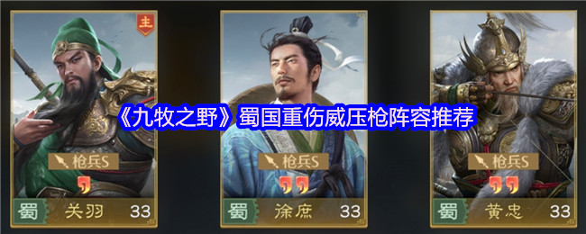 如何打造强力蜀国重伤枪阵?揭秘九牧之野最佳攻略! 如何打造强力蜀国重伤枪阵?揭秘九牧之野最佳攻略!