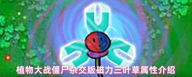 植物大战僵尸杂交版磁力三叶草属性揭秘:你知道它有多强大吗? 植物大战僵尸杂交版磁力三叶草属性揭秘:你知道它有多强大吗?
