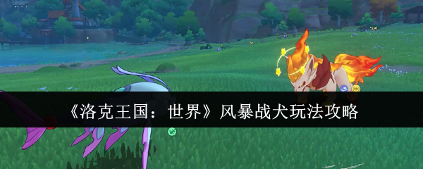 如何在洛克王国:世界中掌控风暴战犬?详解攻略技巧! 如何在洛克王国:世界中掌控风暴战犬?详解攻略技巧!