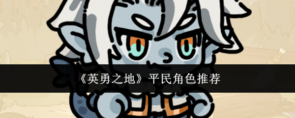 平民角色逆袭指南:揭秘英勇之地手游隐藏高手! 平民角色逆袭指南:揭秘英勇之地手游隐藏高手!