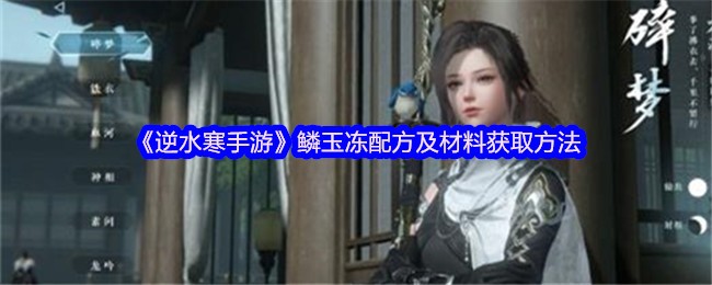 逆水寒手游鳞玉冻配方揭秘：轻松获取稀有材料的秘诀是什么？