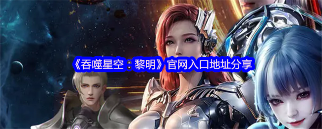 如何找到吞噬星空：黎明官网入口？全面手游攻略助你踏上宇宙征程！
