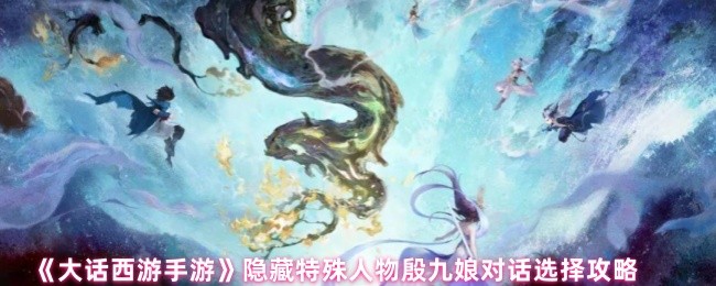 大话西游手游隐藏人物殷九娘对话攻略:轻松解锁隐藏奖励 大话西游手游隐藏人物殷九娘对话攻略:轻松解锁隐藏奖励