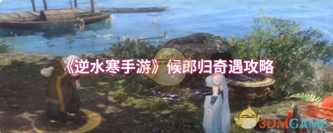 逆水寒手游奇遇详解：高效攻略候郎归，快速掌握核心技巧