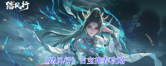 如何选择最佳古宝?踏风行手游实用攻略大揭密! 如何选择最佳古宝?踏风行手游实用攻略大揭密!