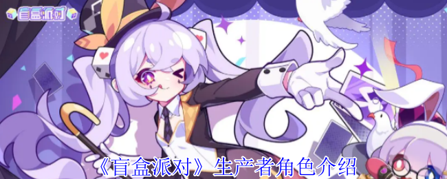 揭晓!盲盒派对生产者角色的神秘技能,如何引领游戏风潮? 揭晓!盲盒派对生产者角色的神秘技能,如何引领游戏风潮?