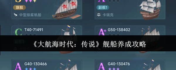 如何打造最强舰队?大航海时代:传说顶级舰船养成指南 如何打造最强舰队?大航海时代:传说顶级舰船养成指南