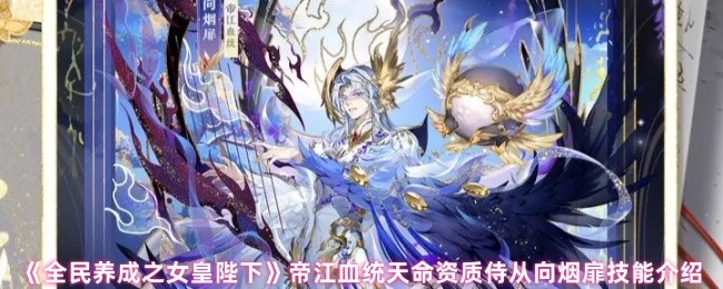如何提升全民养成之女皇陛下中的帝江血统?解密烟扉技能与天命资质! 如何提升全民养成之女皇陛下中的帝江血统?解密烟扉技能与天命资质!