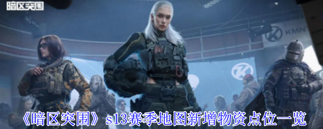 暗区突围S13赛季地图物资点位全攻略：掌握这些位置，快速提升战斗力