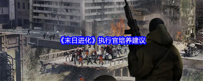 探索末日进化：执行官培养秘诀，提升战力的关键技巧是什么？