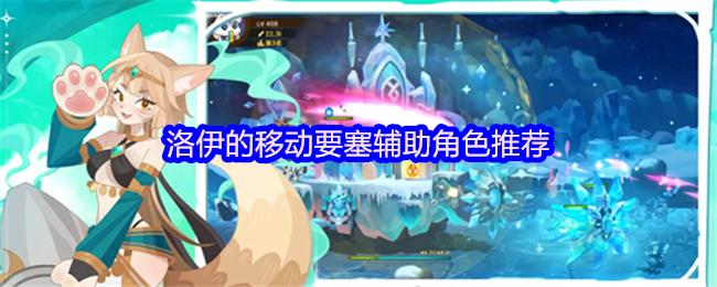 洛伊的移动要塞：必备辅助角色推荐，谁能助你称霸手游世界？