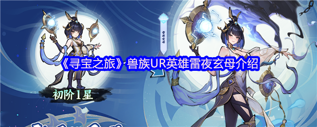 怎么培养寻宝之旅兽族UR英雄雷夜玄母？实用攻略助你提升战力！