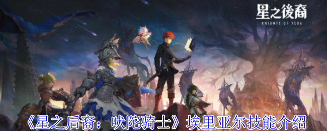星之后裔：吠陀骑士埃里亚尔技能深入解析：快速掌握核心技能的高效攻略