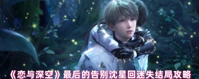 沈星回迷失结局揭秘：如何在恋与深空中迎来最后的告别？