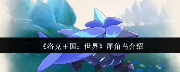 你了解洛克王国：世界中的犀角鸟吗？掌握这些攻略让你事半功倍！