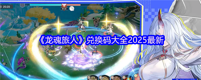 如何领取2025年最新龙魂旅人手游兑换码？全面攻略！