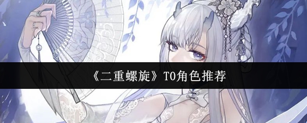 二重螺旋手游攻略：推荐T0角色，提升效率的秘诀