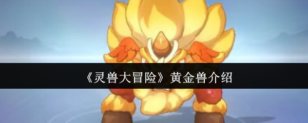 手游攻略秘籍：灵兽大冒险黄金兽揭秘与获取指南，快速提升游戏实力！