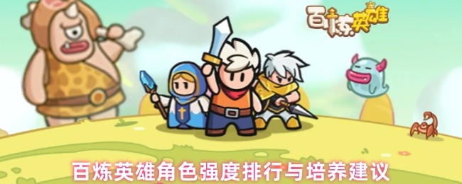 百炼英雄游戏攻略：如何培养顶级角色？全面解析强度排行与策略