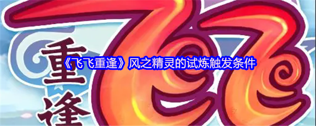 风之精灵试炼攻略：轻松触发条件，掌握高效解决方案