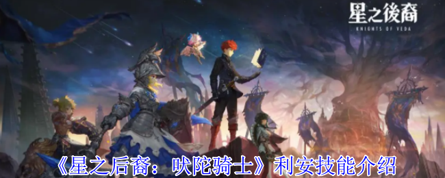利安技能揭秘：你真的了解星之后裔：吠陀骑士的制胜秘诀吗？