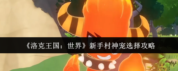 新手村神宠怎么选？揭秘洛克王国：世界手游攻略！