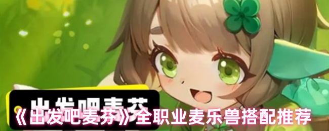 如何选择最佳麦乐兽搭配？全面攻略助你在出发吧麦芬中制胜