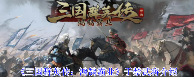 【手游攻略秘诀】解锁于禁武将——三国群英传：鸿鹄霸业中制胜的秘密！