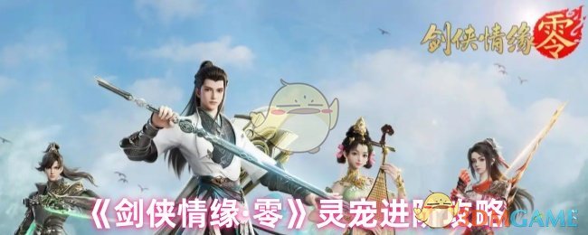 灵宠如何快速进阶？解锁剑侠情缘·零必知攻略技巧！