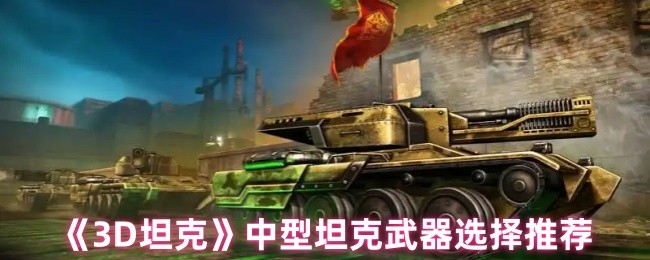 你知道如何在3D坦克中选择最佳中型坦克武器吗？