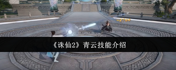 诛仙2青云技能详解：快速掌握高效战术秘诀
