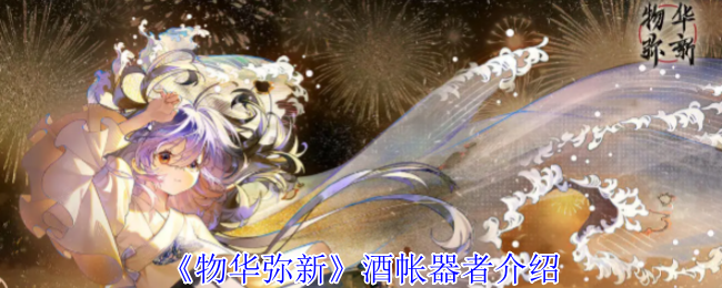 手游攻略秘籍：物华弥新酒帐器者详解 - 提升战力的关键技巧
