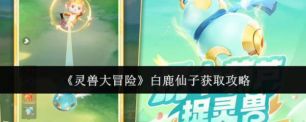 灵兽大冒险攻略：快速获取白鹿仙子，提升战力的三大秘诀