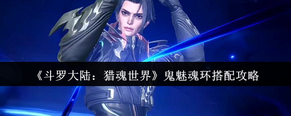 斗罗大陆：猎魂世界鬼魅魂环搭配秘籍－解锁终极力量的秘密！