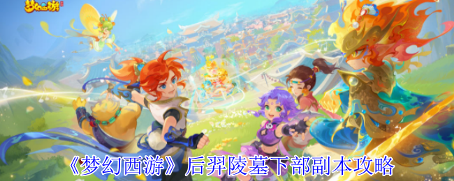 你知道如何轻松通关梦幻西游后羿陵墓下部副本吗？