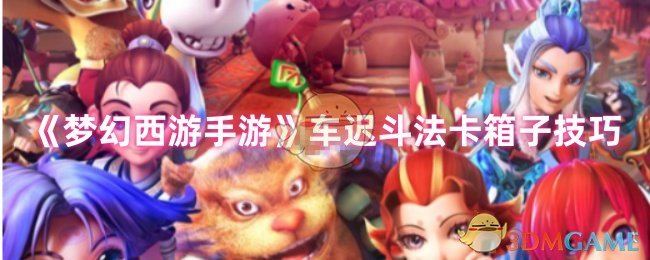 快速掌握梦幻西游手游车迟斗法卡箱子技巧，轻松提升通关效率