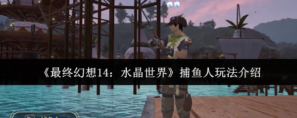最终幻想14：水晶世界捕鱼人玩法揭秘：如何掌握致胜秘诀？