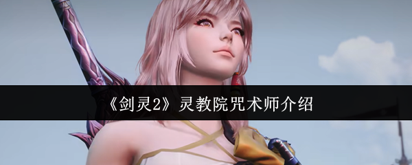 剑灵2咒术师怎么玩？灵教院秘技全解析！