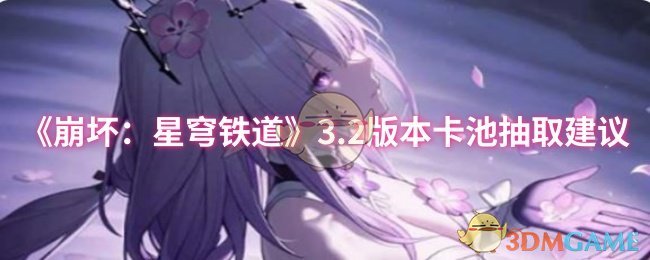 手游攻略秘籍：崩坏：星穹铁道3.2版本卡池最佳抽取策略，助你轻松提升游戏实力！