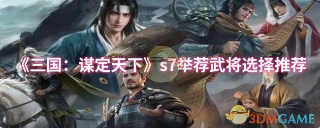三国：谋定天下S7武将推荐：最佳选择与高效策略解析