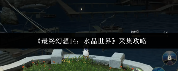 如何在最终幻想14：水晶世界中高效采集？专家教你技巧！