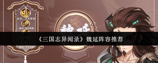 魏延阵容推荐：如何在三国志异闻录中打造无敌战队？