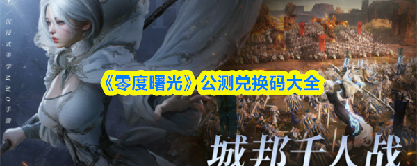 如何轻松获取零度曙光最新公测兑换码？速览完整攻略！
