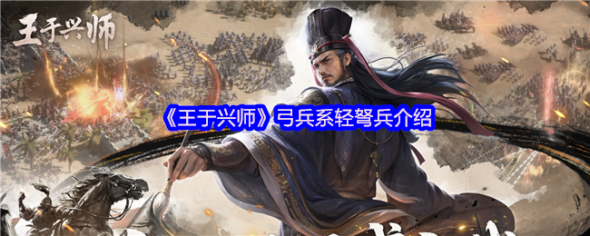 揭秘王于兴师手游:弓兵系轻弩兵的隐藏实力与战略妙用 揭秘王于兴师手游:弓兵系轻弩兵的隐藏实力与战略妙用