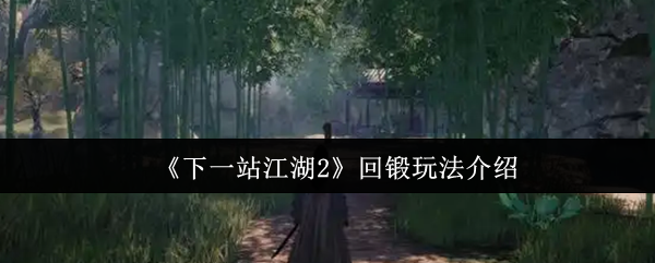 探秘下一站江湖2回锻玩法：掌握这技巧，游戏升级快人一步！