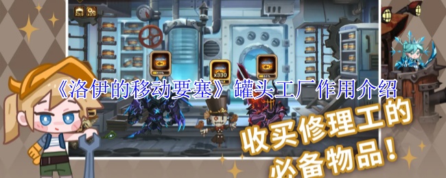 手游攻略:洛伊的移动要塞罐头工厂解析:如何高效利用资源? 手游攻略:洛伊的移动要塞罐头工厂解析:如何高效利用资源?