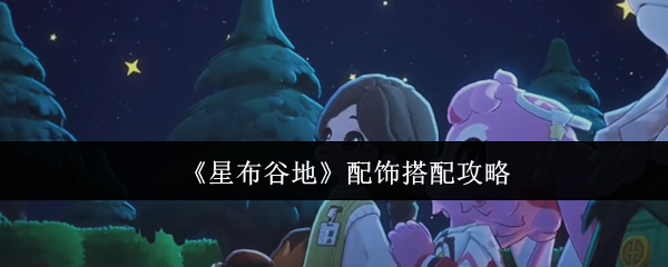 星布谷地配饰搭配技巧大揭秘，提升角色战力与外观的完美方案