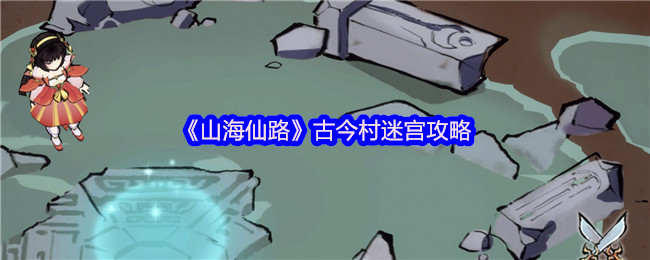 手游攻略揭秘:山海仙路古今村迷宫隐藏秘密,通关小技巧大揭晓! 手游攻略揭秘:山海仙路古今村迷宫隐藏秘密,通关小技巧大揭晓!