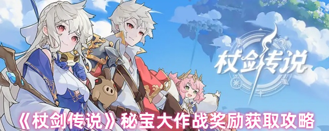 基础手游攻略：杖剑传说秘宝大作战奖励速拿指南 - 高效获取方案与技巧解析