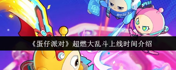 掌握蛋仔派对超燃大乱斗上线时间，抢先体验游戏新高潮